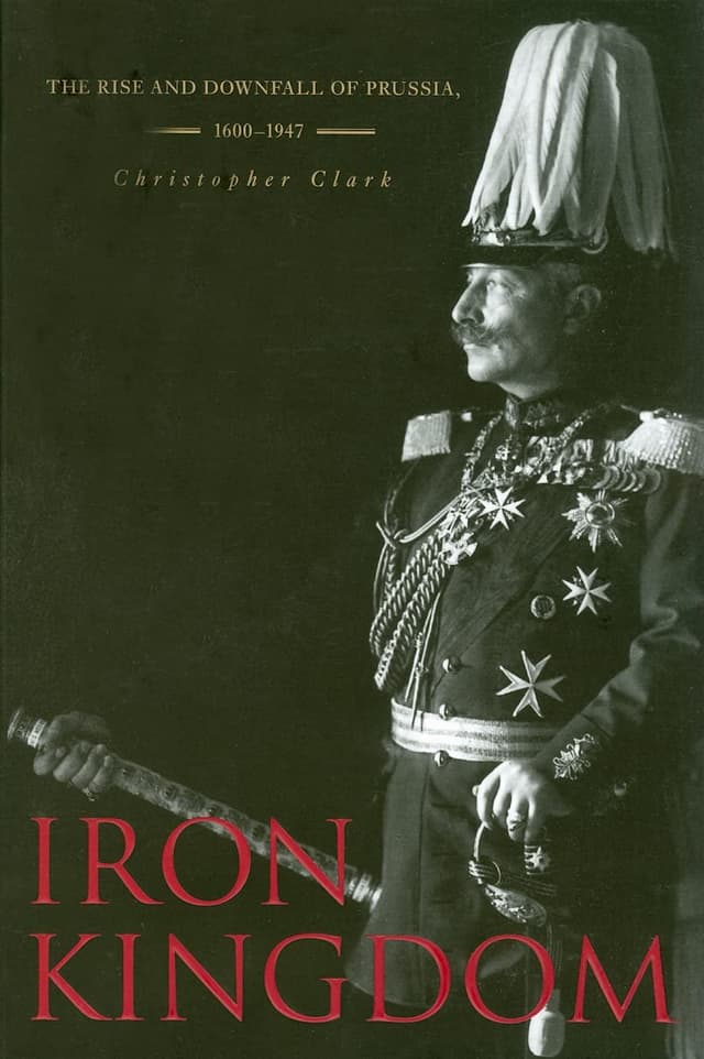Iron Kingdom: The Rise and Downfall of Prussia, 1600–1947 by Christopher Clark 