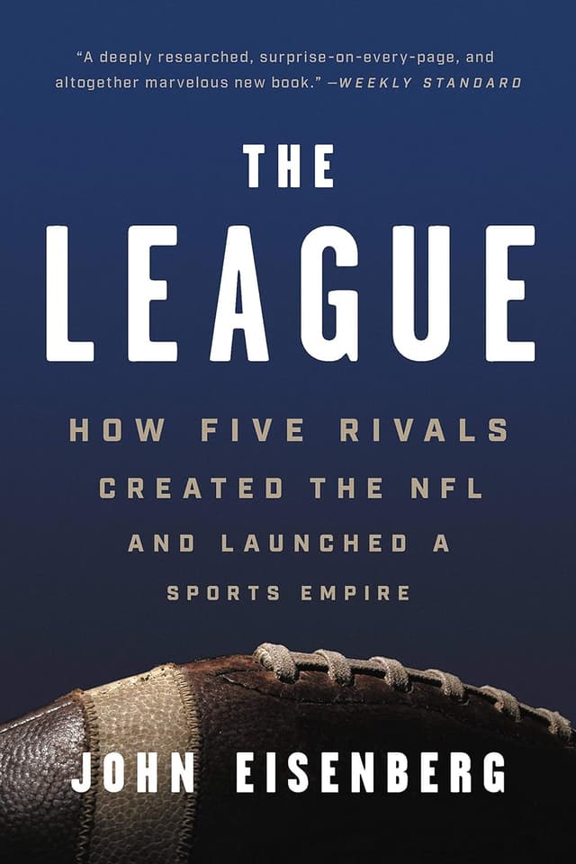 The League: How Five Rivals Created the NFL and Launched a Sports Empire by John Eisenberg